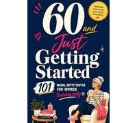 60 and Just Getting Started: 101 Warm and Witty Truths for Women Turning Sixty. A Thoughtful 60th Birthday Gift Celebrating Friendship, Confidence and the Joy of This Chapter