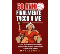 60 ANNI - FINALMENTE TOCCA A ME: Guida irriverente illustrata per donne che a 60 anni smettono di chiedere permesso