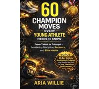 60 Champion Moves Every Young Athlete Needs to Know: From Talent to Triumph - Mastering Discipline, Recovery and Elite Habits