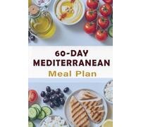 60-Day Mediterranean Meal Plan: A 2-Month Guide to Simple, Healthy Mediterranean Eating