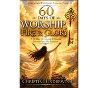 60 Days of Worship, Fire & Glory: A Journey into Deeper Intimacy, Worship, Prayer, Prophetic Activation, and the Presence of God