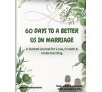 60 DAYS TO A BETTER US IN MARRIAGE: A GUIDED JOURNAL FOR LOVE, GROWTH AND UNDERSTANDING IN RELATIONSHIPS