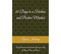 60 Days to a Fearless and Positive Mindset: Daily Wisdom and Actionable Lessons for a Life of Purpose, Peace, and Power
