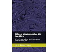60 Days to Better Conversations With Your Children: A Parent's Guide to Better Family Conversations During the School Year
