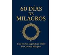 60 días de Milagros: Una guía práctica inspirada en el libro Un curso de Milagros