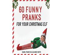 60 FUNNY PRANKS for your Christmas Elf on the shelf: Don't run out of ideas and create a magical December with the easiest, most creative, and mischievous holiday setups.