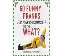 60 FUNNY PRANKS for your Christmas Elf on the... What?: Don't run out of ideas and create a magical December with the easiest, most creative, and mischievous holiday setups.