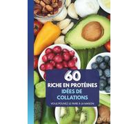 60 Idées de Snacks Riches en Protéines : À préparer chez soi: Des encas quotidiens pour la force, le réconfort et la clarté