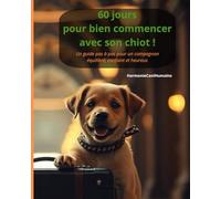 60 jours pour bien commencer avec son chiot: Un guide pas à pas pour un compagnon équilibré, confiant et heureux