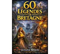 60 Légendes de Bretagne: Contes Celtiques et Rituels de Sagesse Ancestrale, le Guide Spirituel entre Terre et Mer : Brocéliande, Carnac, et les Mystères de l'Armorique.