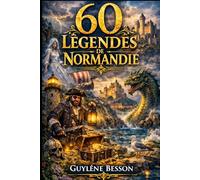 60 Légendes de Normandie: Contes, Mystères et Histoires du Terroir : Un Voyage Enchanté du Mont-Saint-Michel aux Falaises d'Étretat