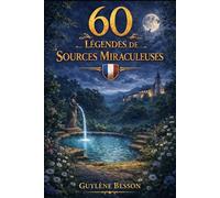 60 Légendes de Sources Miraculeuses: Guide spirituel des eaux sacrées : Traditions, rituels de guérison et secrets ésotériques des fontaines de France.