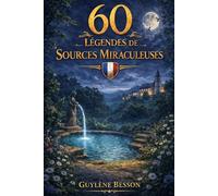 60 Légendes de Sources Miraculeuses: Guide spirituel des eaux sacrées : Traditions, rituels de guérison et secrets ésotériques des fontaines de France.