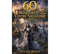 60 Légendes du Centre - Val de Loire: Histoires Enchantées des Châteaux de la Loire : Contes, Mythes et Traditions Populaires du Fleuve Royal. Un Voyage Magique au Cœur du Patrimoine Français.
