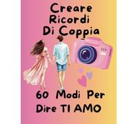 60 Modi per Dire Ti Amo: Creare Ricordi di Coppia: libro dedicato alla creazione di ricordi di coppia, che incoraggi la riflessione, la creatività, e la connessione emotiva.