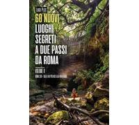 60 nuovi luoghi segreti a due passi da Roma. Vol. 2: Roma Sud. Dalla Via Polense alla Via Clodia.