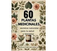 60 Plantas Medicinales: Secretos naturales para tu salud y bienestar