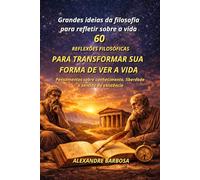 60 Reflexões Filosóficas para TRANSFORMAR SUA FORMA DE VER A VIDA: Pensamentos sobre conhecimento, liberdade e sentido da existência