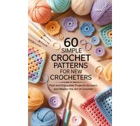 60 Simple Crochet Patterns for New Crocheters: Fast and Enjoyable Projects to Learn and Master the Art of Crochet