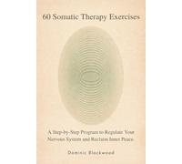60 Somatic Therapy Exercises: A Step-by-Step Program to Regulate Your Nervous System and Reclaim Inner Peace