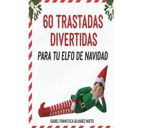 60 TRASTADAS DIVERTIDAS para tu ELFO de NAVIDAD: no te quedes sin ideas y crea un diciembre mágico con las representaciones más fáciles, creativas y traviesas de las fiestas navideñas