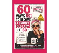 60 WAYS NOT TO BECOME A GRUMPY OLD LADY AT 60:: A Funny 60th Birthday Gift Book for Women Turning 60: The Perfect Self-Help Humour Present for Mum, ... or Best Friend Turning Sixty or Retiring