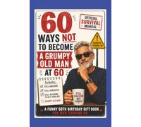 60 WAYS NOT TO BECOME A GRUMPY OLD MAN AT 60:: A Funny 60th Birthday Gift Book for Men Turning 60: The Perfect Self-Help Humour Present for Dad, ... or Best Friend Turning Sixty or Retiring