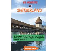 60 Wonders of Switzerland: A Bucket List Guide to Scenic Thrills, Food Escapes & Magical Swiss Moments