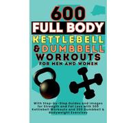 600 Full Body Kettlebell & Dumbbell Workouts Book for Men and Women: With Step-b