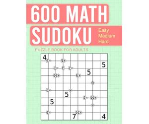 600 Math Sudoku Puzzle Book For Adults: Fun Challenges Using Addition, Division, Multiplication and Subtraction with Helpful Odd & Even Hints.