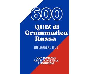 600 QUIZ di Grammatica Russa dal Livello A1 al C1: Con domande a scelta multipla e soluzioni