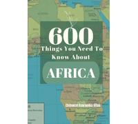 600 Things You Need To Know About Africa: The Most Comprehensive Book Of Fact About The Cradle of Civilization, Presented In A Very Concise And Captivating Manner