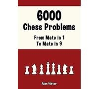 6000 Chess Problems, From Mate in 1 To Mate in 9: Solve Chess Problems and improve your Chess Tactical Skills