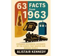 63 Facts from 1963: Expanded Historical Accounts of the Events That Shaped Our Modern World: A Fascinating Year in History - Detailed Stories of ... Technology, and Events That Defined 1963
