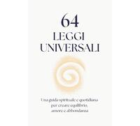 64 LEGGI UNIVERSALI: una guida spirituale e quotidiana per creare equilibrio, amore e abbondanza