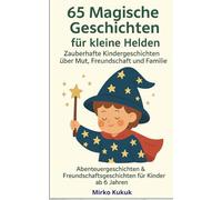 65 Magische Geschichten für kleine Helden: Zauberhafte Kindergeschichten über Mut, Freundschaft und Familie: Abenteuergeschichten & Freundschaftsgeschichten für Kinder ab 6 Jahren