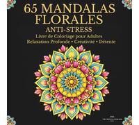 65 Mandalas Florales Anti-Stress: Coloriage Adulte pour la Relaxation Profonde, la Pleine Conscience et l’Art-Thérapie
