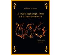 666. La caduta degli angeli ribelli e il marchio della bestia di Alessandro De A