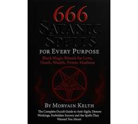 666 Satanic Spells for Every Purpose: Black Magic Rituals for Love, Death, Wealth, Power, Madness: The Complete Occult Guide to Anti-Sigils, Demon ... Sorcery and the Spells They Warned You About