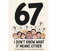 67: I Don’t Know What It Means Either: A Funny Meme & Slang Book for Teens Who Are Way Too Online