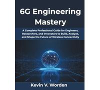 6G Engineering Mastery: A Complete Professional Guide for Engineers, Researchers, and Innovators to Build, Analyze, and Shape the Future of Wireless Connectivity