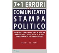 7 + 1 ERRORI NEL COMUNICATO STAMPA POLITICO: Guida molto pratica e un poco ironica per scansare brutte figure epocali e trovare la bussola della tua comunicazione