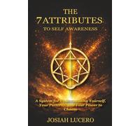 7 ATTRIBUTES TO SELF-AWARENESS: A System for Understanding Yourself, Your Patterns, and Your Power to Choose
