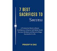 7 Best Sacrifices To Success: A Productive Book to Boost Confidence, Enhance Self-Belief, Build Success Mindset and Become Mega Successful in Life.