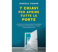 7 chiavi per aprire tutte le porte. Le tecniche di comunicazione per generare nuovi contatti, presentare la tua idea e raccogliere capitali