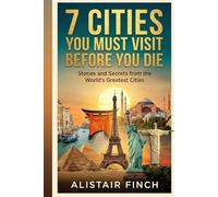 7 Cities You Must Visit Before You Die: Stories and Secrets from the World's Greatest Cities