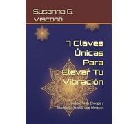 7 Claves Únicas Para Elevar Tu Vibración: Despierta tu Energía y Manifiesta la Vida que Mereces