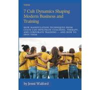 7 Cult Dynamics Shaping Modern Business and Training: How manipulation techniques from cults can infiltrate coaching, therapy, and corporate training and how to spot them.