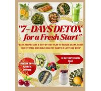 7-Day Detox for a Fresh Start: Easy Recipes and a Day-by-Day Plan to Reduce Bloat, Reset Your System, and Build Healthy Habits in Just One Week