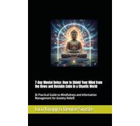 7-Day Mental Detox: How to Shield Your Mind from the News and Reclaim Calm in a Chaotic World: (A Practical Guide to Mindfulness and Information Management for Anxiety Relief)